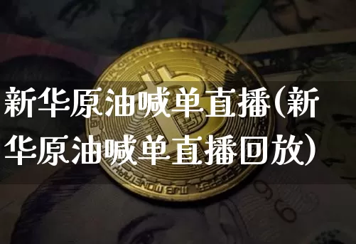 新华原油喊单直播(新华原油喊单直播回放)_https://www.lclxwz.com_郑商所_第1张