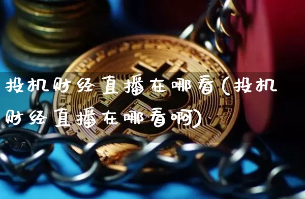 投机财经直播在哪看(投机财经直播在哪看啊)_https://www.lclxwz.com_上期能源_第1张