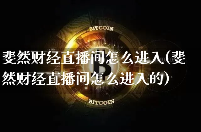 斐然财经直播间怎么进入(斐然财经直播间怎么进入的)_https://www.lclxwz.com_大商所_第1张