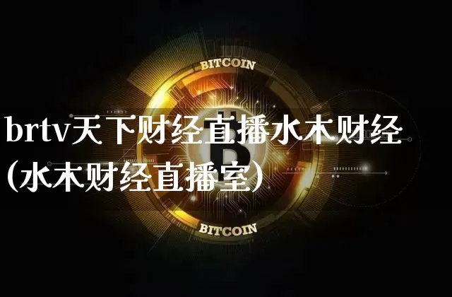 brtv天下财经直播水木财经(水木财经直播室)_https://www.lclxwz.com_上期能源_第1张