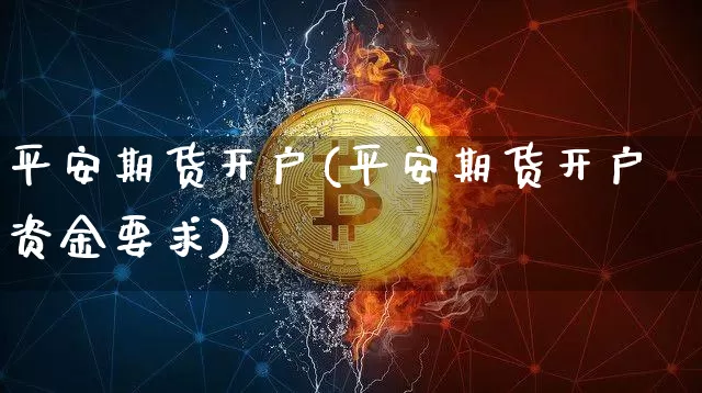 平安期货开户(平安期货开户资金要求)_https://www.lclxwz.com_大商所_第1张