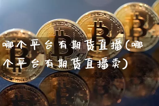 哪个平台有期货直播(哪个平台有期货直播卖)_https://www.lclxwz.com_上期所_第1张