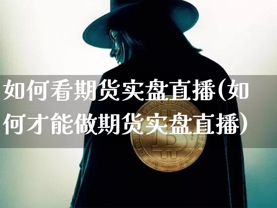 如何看期货实盘直播(如何才能做期货实盘直播)_https://www.lclxwz.com_上期所_第1张