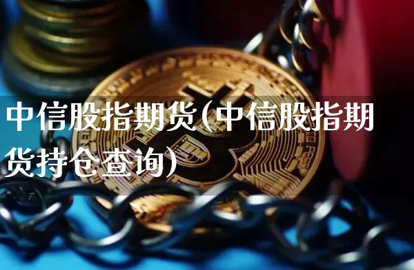 中信股指期货(中信股指期货持仓查询)_https://www.lclxwz.com_上期所_第1张
