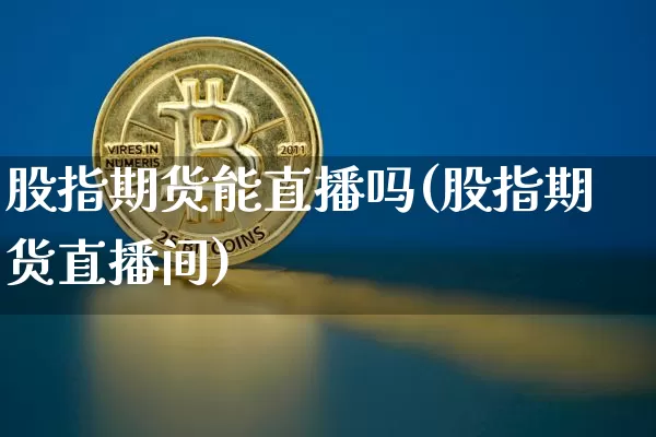 股指期货能直播吗(股指期货直播间)_https://www.lclxwz.com_郑商所_第1张
