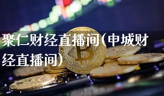 聚仁财经直播间(申城财经直播间)_https://www.lclxwz.com_郑商所_第1张