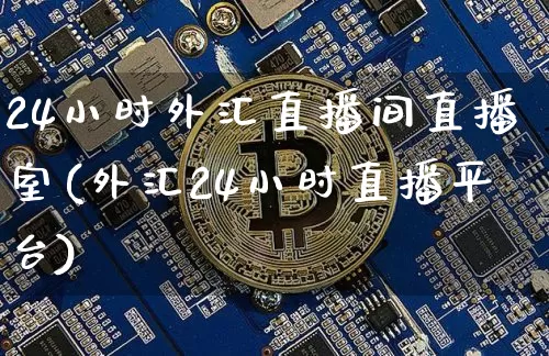 24小时外汇直播间直播室(外汇24小时直播平台)_https://www.lclxwz.com_上期能源_第1张