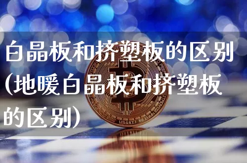白晶板和挤塑板的区别(地暖白晶板和挤塑板的区别)_https://www.lclxwz.com_广期所_第1张