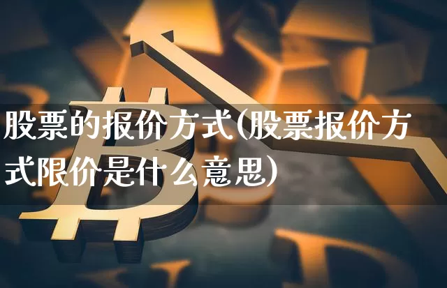 股票的报价方式(股票报价方式限价是什么意思)_https://www.lclxwz.com_郑商所_第1张