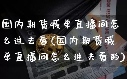 国内期货喊单直播间怎么进去看(国内期货喊单直播间怎么进去看的)_https://www.lclxwz.com_广期所_第1张