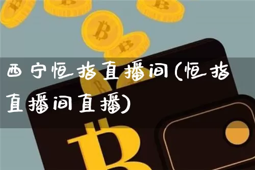 西宁恒指直播间(恒指直播间直播)_https://www.lclxwz.com_大商所_第1张