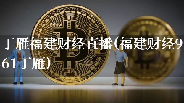 丁雁福建财经直播(福建财经961丁雁)_https://www.lclxwz.com_上期所_第1张