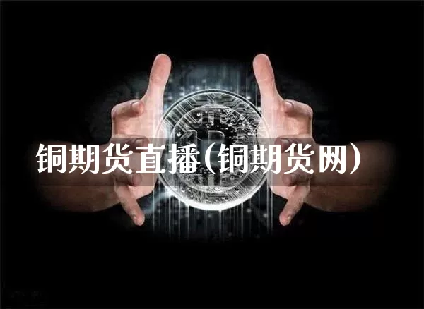 铜期货直播(铜期货网)_https://www.lclxwz.com_大商所_第1张