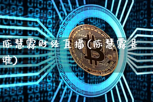陈慧霖财经直播(陈慧霖是谁)_https://www.lclxwz.com_郑商所_第1张