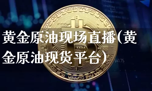 黄金原油现场直播(黄金原油现货平台)_https://www.lclxwz.com_上期能源_第1张
