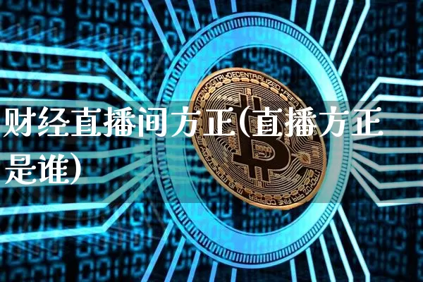 财经直播间方正(直播方正是谁)_https://www.lclxwz.com_大商所_第1张