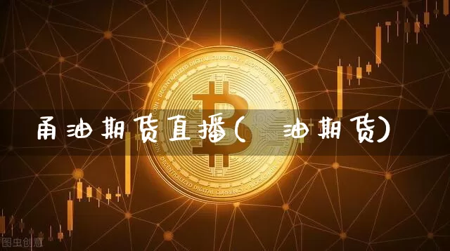 甬油期货直播(厡油期货)_https://www.lclxwz.com_上期能源_第1张
