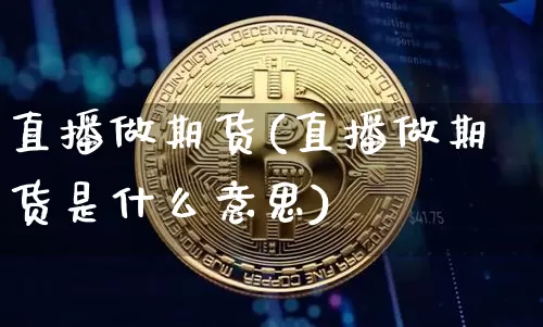 直播做期货(直播做期货是什么意思)_https://www.lclxwz.com_郑商所_第1张