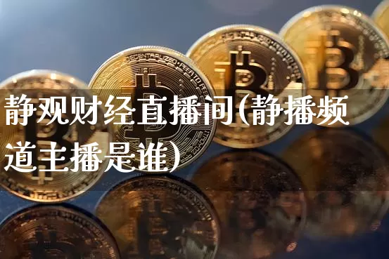 静观财经直播间(静播频道主播是谁)_https://www.lclxwz.com_大商所_第1张
