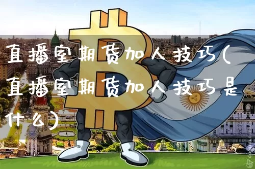 直播室期货加人技巧(直播室期货加人技巧是什么)_https://www.lclxwz.com_上期能源_第1张
