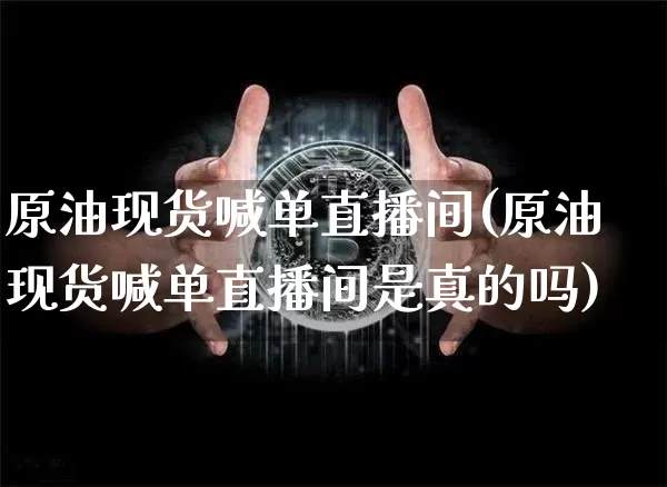原油现货喊单直播间(原油现货喊单直播间是真的吗)_https://www.lclxwz.com_大商所_第1张