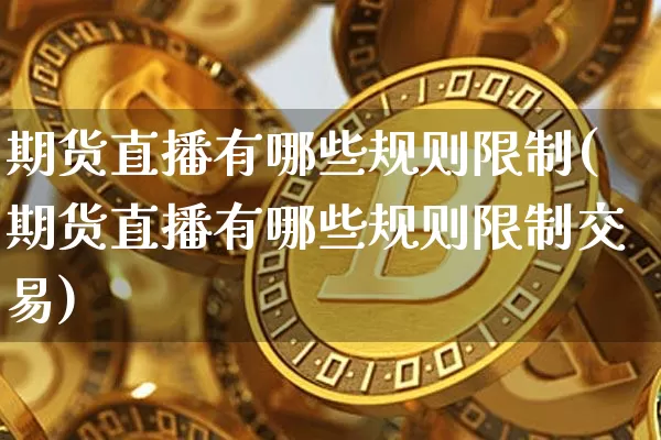 期货直播有哪些规则限制(期货直播有哪些规则限制交易)_https://www.lclxwz.com_广期所_第1张