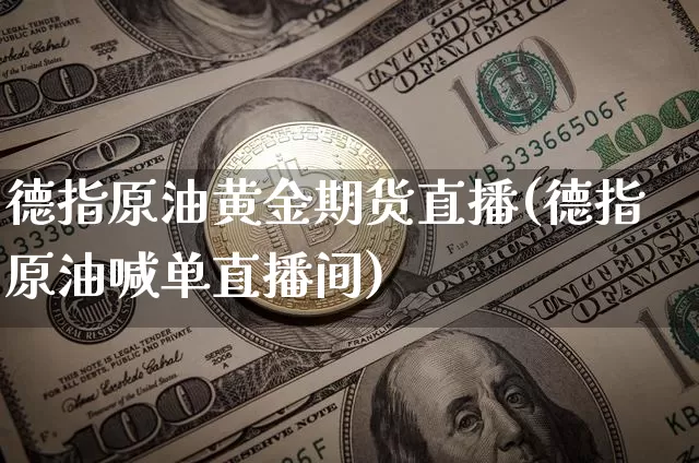 德指原油黄金期货直播(德指原油喊单直播间)_https://www.lclxwz.com_郑商所_第1张