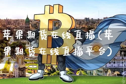 苹果期货在线直播(苹果期货在线直播平台)_https://www.lclxwz.com_上期所_第1张