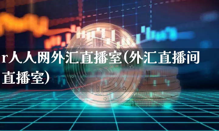 r人人网外汇直播室(外汇直播间直播室)_https://www.lclxwz.com_上期能源_第1张