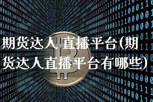 期货达人 直播平台(期货达人直播平台有哪些)_https://www.lclxwz.com_大商所_第1张