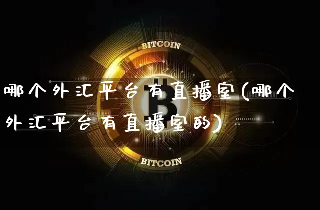 哪个外汇平台有直播室(哪个外汇平台有直播室的)_https://www.lclxwz.com_上期能源_第1张