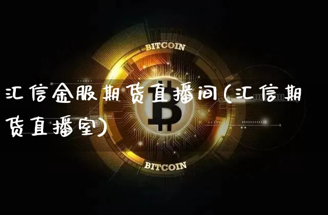 汇信金服期货直播间(汇信期货直播室)_https://www.lclxwz.com_大商所_第1张