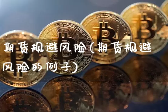 期货规避风险(期货规避风险的例子)_https://www.lclxwz.com_广期所_第1张