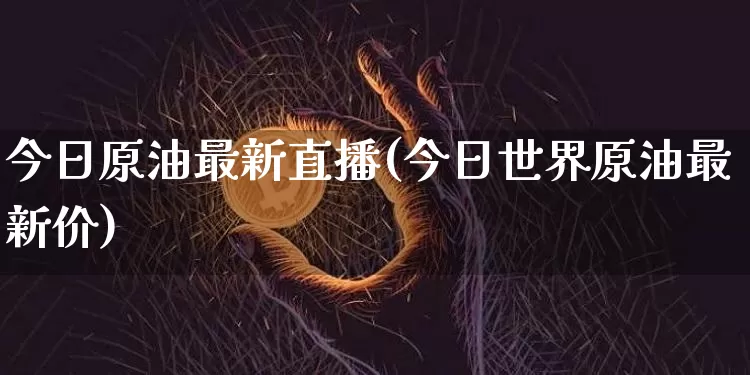 今日原油最新直播(今日世界原油最新价)_https://www.lclxwz.com_大商所_第1张