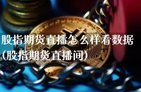 股指期货直播怎么样看数据(股指期货直播间)_https://www.lclxwz.com_大商所_第1张