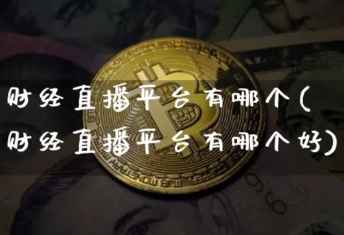 财经直播平台有哪个(财经直播平台有哪个好)_https://www.lclxwz.com_大商所_第1张
