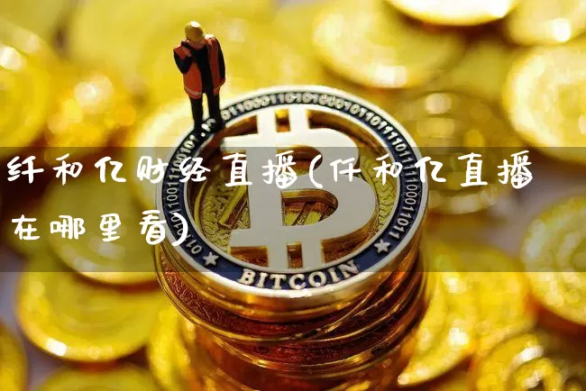 纤和亿财经直播(仟和亿直播在哪里看)_https://www.lclxwz.com_中金所_第1张