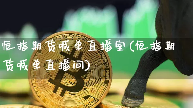 恒指期货喊单直播室(恒指期货喊单直播间)_https://www.lclxwz.com_上期能源_第1张