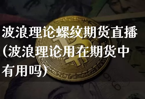 波浪理论螺纹期货直播(波浪理论用在期货中有用吗)_https://www.lclxwz.com_中金所_第1张