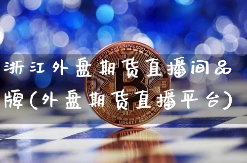 浙江外盘期货直播间品牌(外盘期货直播平台)_https://www.lclxwz.com_上期能源_第1张