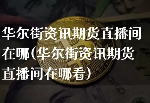 华尔街资讯期货直播间在哪(华尔街资讯期货直播间在哪看)_https://www.lclxwz.com_郑商所_第1张