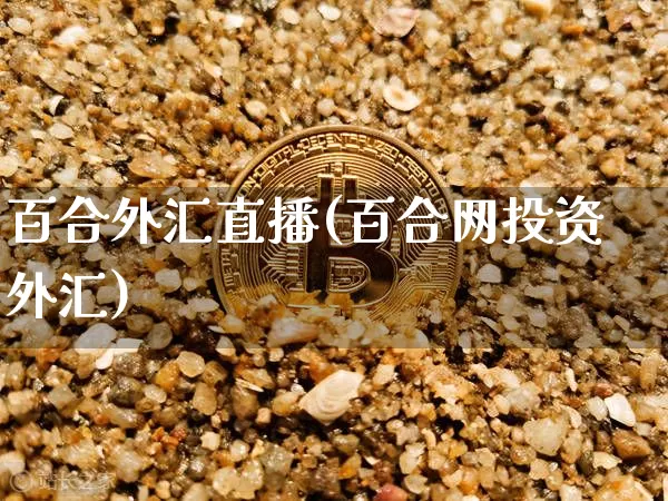 百合外汇直播(百合网投资外汇)_https://www.lclxwz.com_郑商所_第1张