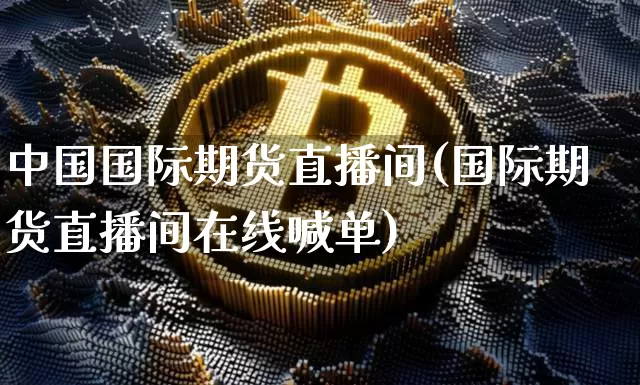 中国国际期货直播间(国际期货直播间在线喊单)_https://www.lclxwz.com_大商所_第1张