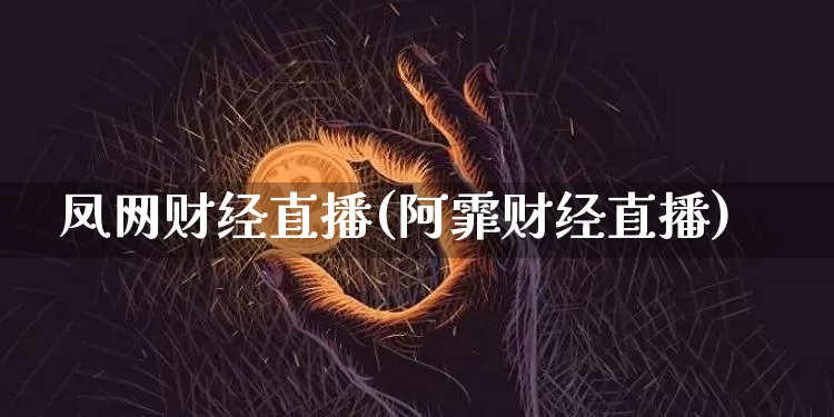 凤网财经直播(阿霏财经直播)_https://www.lclxwz.com_大商所_第1张