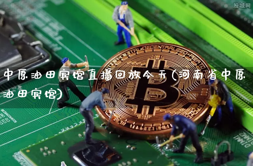 中原油田宾馆直播回放今天(河南省中原油田宾馆)_https://www.lclxwz.com_大商所_第1张