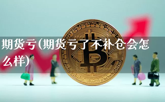期货亏(期货亏了不补仓会怎么样)_https://www.lclxwz.com_郑商所_第1张