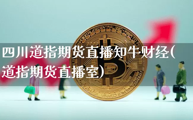 四川道指期货直播知牛财经(道指期货直播室)_https://www.lclxwz.com_中金所_第1张