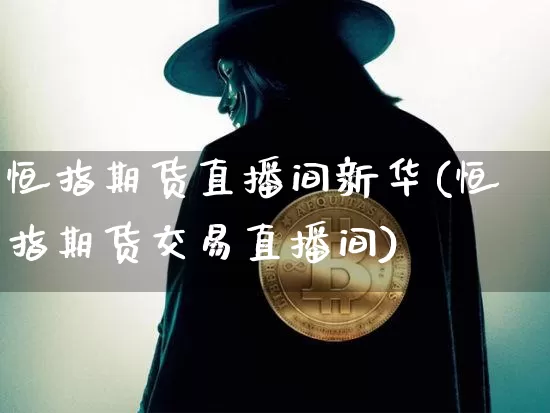 恒指期货直播间新华(恒指期货交易直播间)_https://www.lclxwz.com_郑商所_第1张