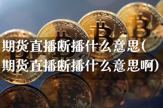 期货直播断播什么意思(期货直播断播什么意思啊)_https://www.lclxwz.com_大商所_第1张