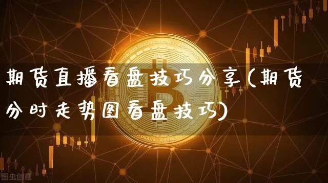 期货直播看盘技巧分享(期货分时走势图看盘技巧)_https://www.lclxwz.com_中金所_第1张